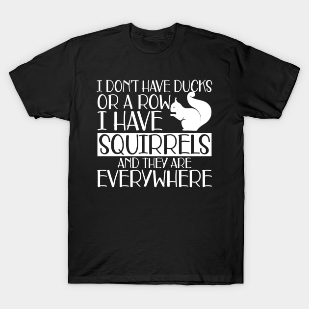 Squirrel - I don't have ducks or row I have squirrels and they are everywhere w T-Shirt by KC Happy Shop